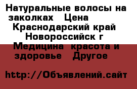 Натуральные волосы на заколках › Цена ­ 5 000 - Краснодарский край, Новороссийск г. Медицина, красота и здоровье » Другое   